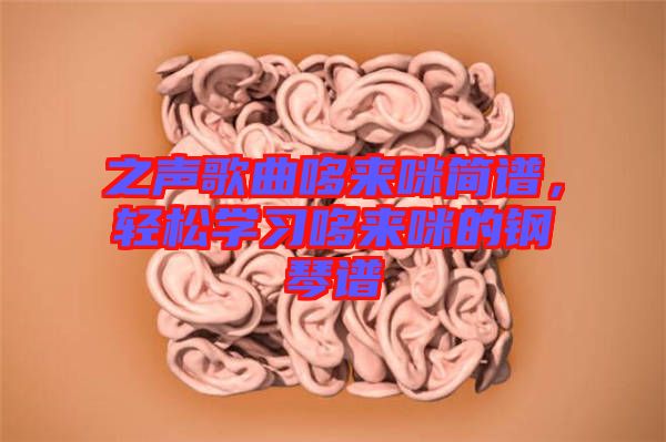 之聲歌曲哆來(lái)咪簡(jiǎn)譜，輕松學(xué)習(xí)哆來(lái)咪的鋼琴譜