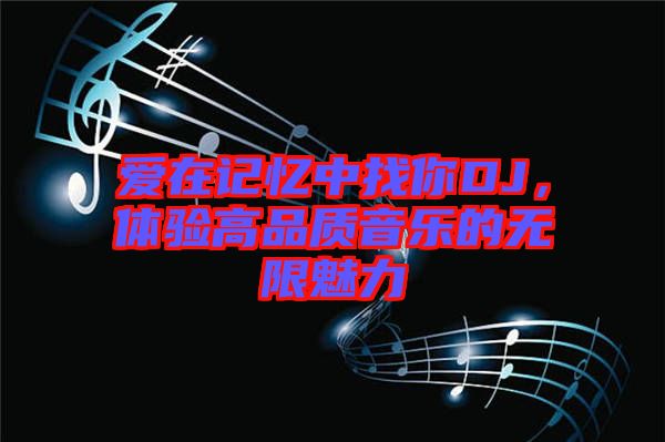 愛在記憶中找你DJ，體驗(yàn)高品質(zhì)音樂的無限魅力