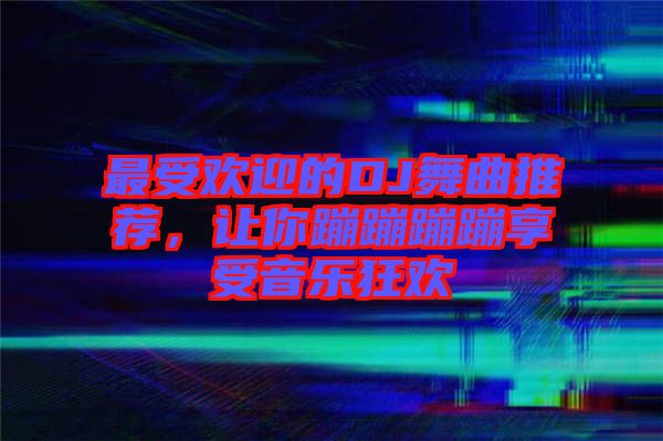 最受歡迎的DJ舞曲推薦，讓你蹦蹦蹦蹦享受音樂(lè)狂歡