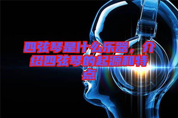 四弦琴是什么樂(lè)器，介紹四弦琴的起源和特點(diǎn)