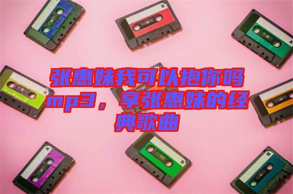 張惠妹我可以抱你嗎mp3，享張惠妹的經(jīng)典歌曲