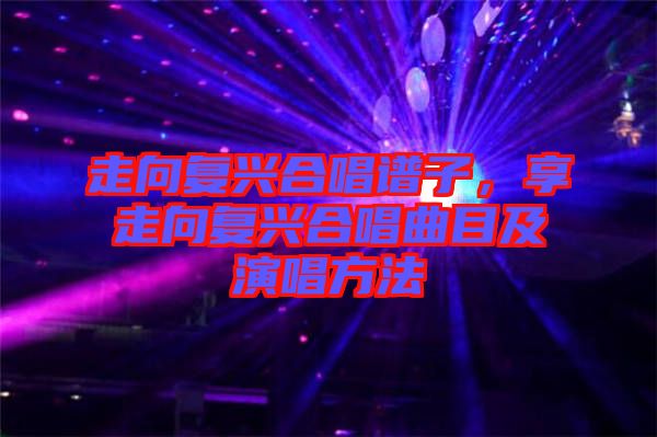 走向復(fù)興合唱譜子，享走向復(fù)興合唱曲目及演唱方法