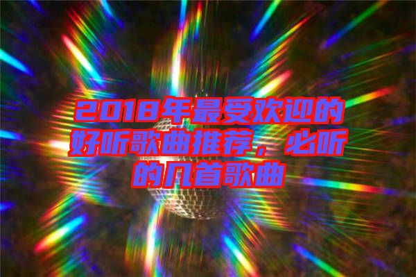 2018年最受歡迎的好聽歌曲推薦，必聽的幾首歌曲