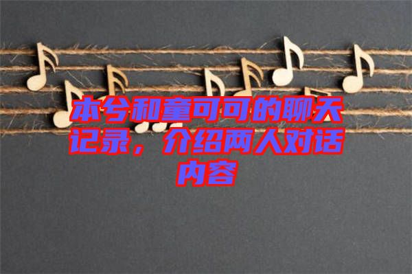 本兮和童可可的聊天記錄，介紹兩人對話內(nèi)容