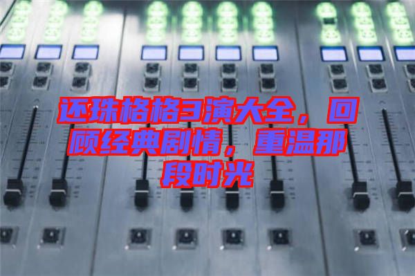 還珠格格3演大全，回顧經(jīng)典劇情，重溫那段時(shí)光