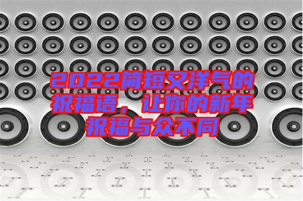 2022簡短又洋氣的祝福語，讓你的新年祝福與眾不同