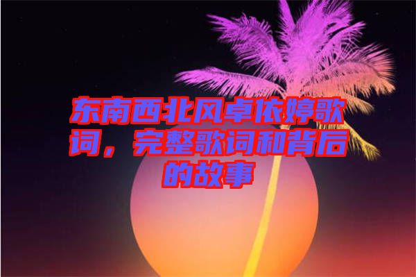 東南西北風卓依婷歌詞，完整歌詞和背后的故事