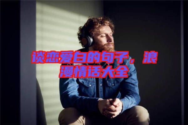 談戀愛白的句子，浪漫情話大全