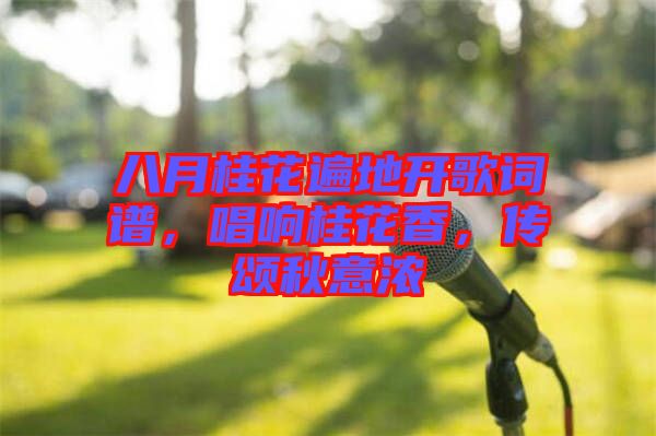 八月桂花遍地開歌詞譜，唱響桂花香，傳頌秋意濃