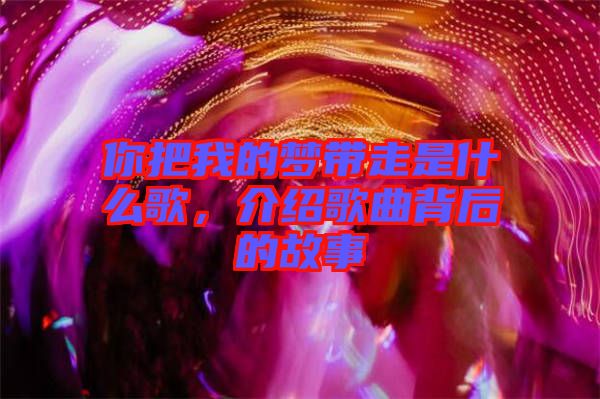 你把我的夢帶走是什么歌，介紹歌曲背后的故事