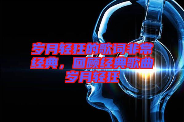 歲月輕狂的歌詞非常經(jīng)典，回顧經(jīng)典歌曲歲月輕狂