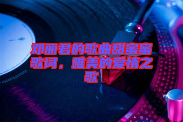 鄧麗君的歌曲甜蜜蜜歌詞，唯美的愛情之歌