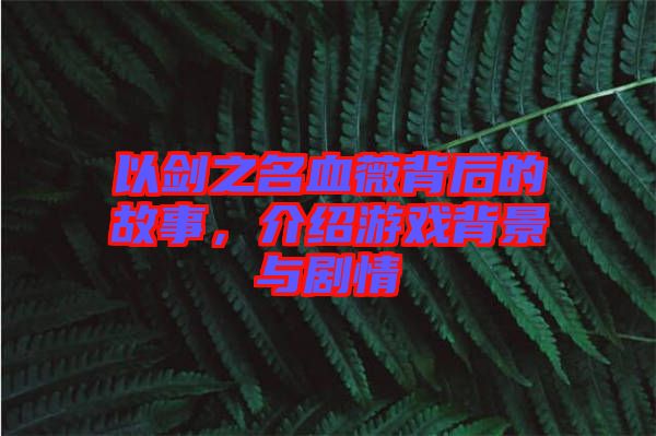 以劍之名血薇背后的故事，介紹游戲背景與劇情