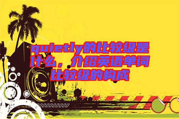 quietly的比較級是什么，介紹英語單詞比較級的構(gòu)成