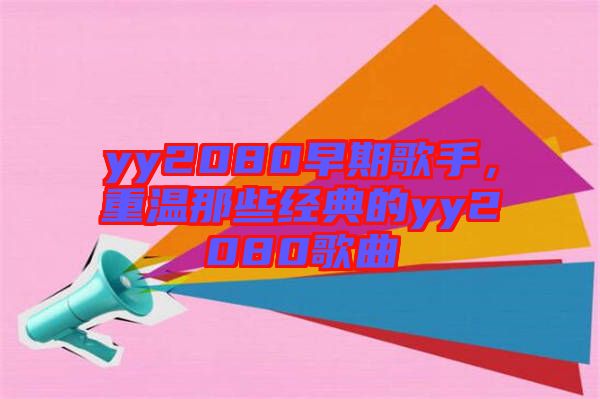 yy2080早期歌手，重溫那些經(jīng)典的yy2080歌曲