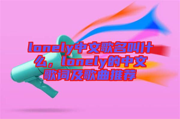 lonely中文歌名叫什么，lonely的中文歌詞及歌曲推薦