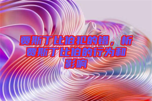 賈斯丁比伯犯的錯(cuò)，析賈斯丁比伯的行為和影響