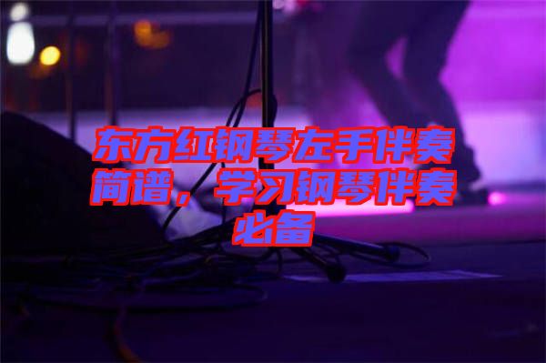 東方紅鋼琴左手伴奏簡譜，學(xué)習(xí)鋼琴伴奏必備