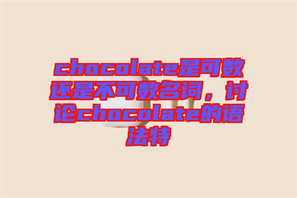 chocolate是可數(shù)還是不可數(shù)名詞，討論chocolate的語(yǔ)法特