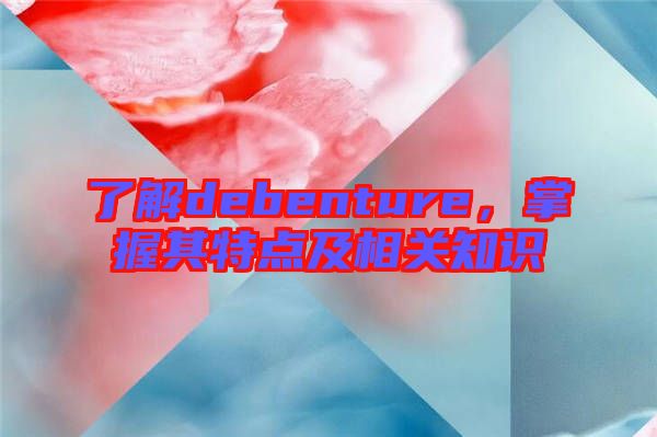 了解debenture，掌握其特點及相關知識