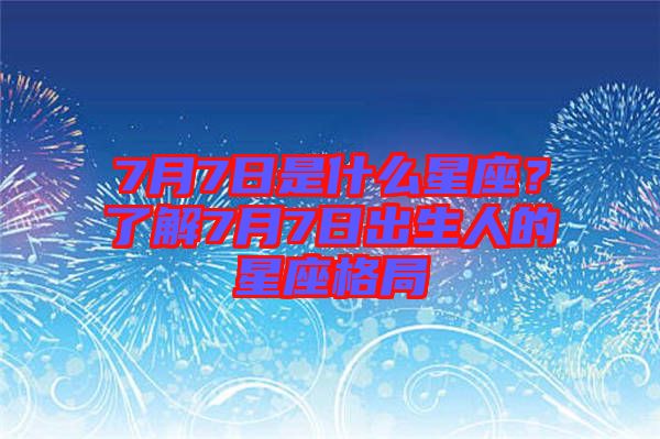 7月7日是什么星座？了解7月7日出生人的星座格局