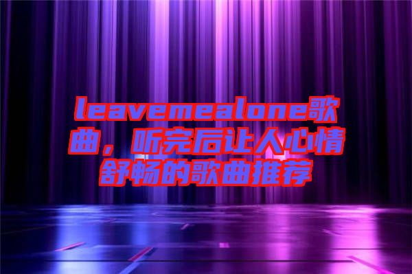 leavemealone歌曲，聽完后讓人心情舒暢的歌曲推薦