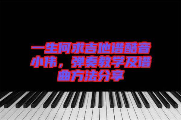 一生何求吉他譜酷音小偉，彈奏教學(xué)及譜曲方法分享