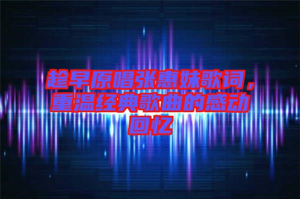 趁早原唱張惠妹歌詞，重溫經(jīng)典歌曲的感動回憶