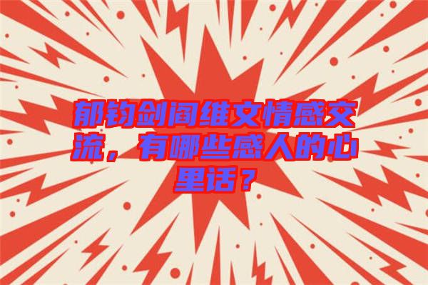 郁鈞劍閻維文情感交流，有哪些感人的心里話？