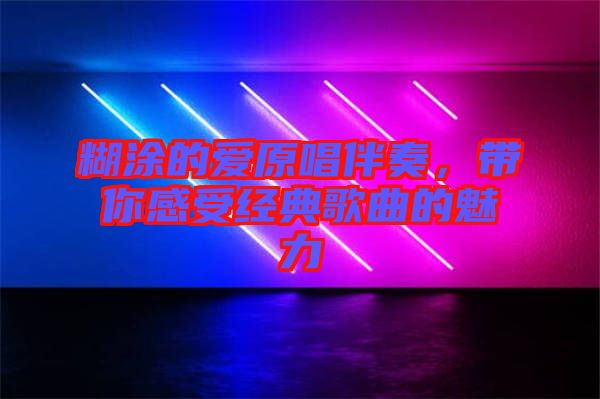 糊涂的愛(ài)原唱伴奏，帶你感受經(jīng)典歌曲的魅力