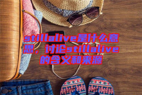 stillalive是什么意思，討論stillalive的含義和來源