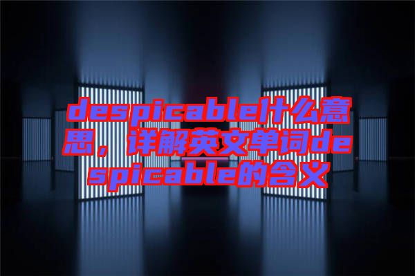 despicable什么意思，詳解英文單詞despicable的含義