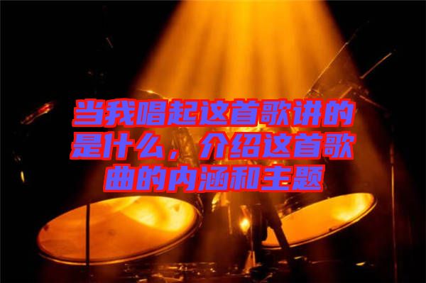 當我唱起這首歌講的是什么，介紹這首歌曲的內(nèi)涵和主題