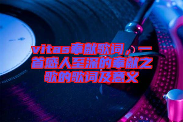 vitas奉獻歌詞，一首感人至深的奉獻之歌的歌詞及意義