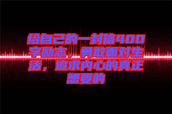 給自己的一封信400字勵志，勇敢面對生活，追求內(nèi)心的真正想要的