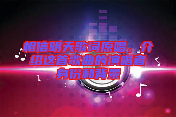 相信明天歌詞原唱，介紹這首歌曲的演唱者身份和背景