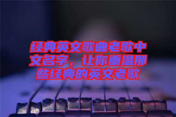 經(jīng)典英文歌曲老歌中文名字，讓你重溫那些經(jīng)典的英文老歌