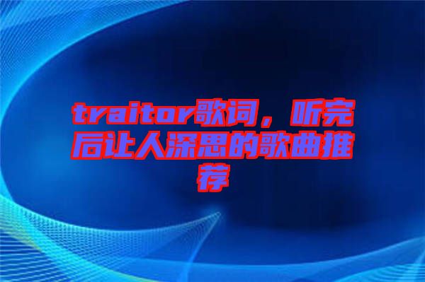 traitor歌詞，聽完后讓人深思的歌曲推薦