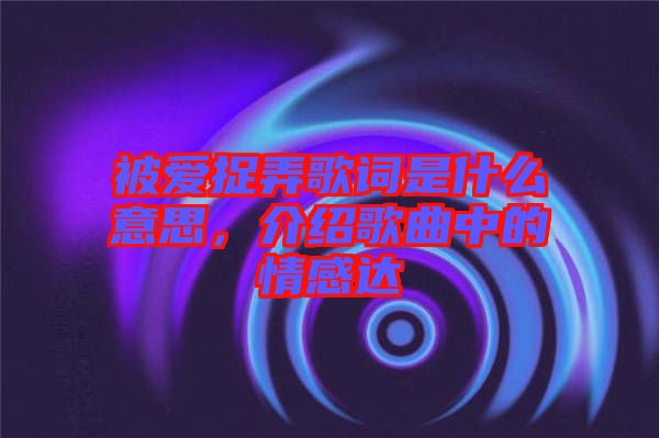 被愛捉弄歌詞是什么意思，介紹歌曲中的情感達