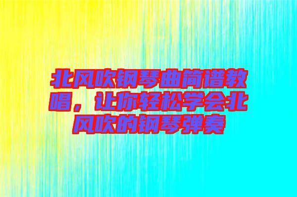 北風(fēng)吹鋼琴曲簡(jiǎn)譜教唱，讓你輕松學(xué)會(huì)北風(fēng)吹的鋼琴?gòu)椬? width=