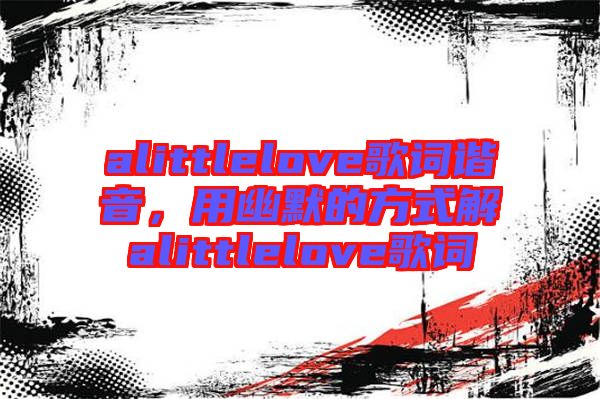 alittlelove歌詞諧音，用幽默的方式解alittlelove歌詞