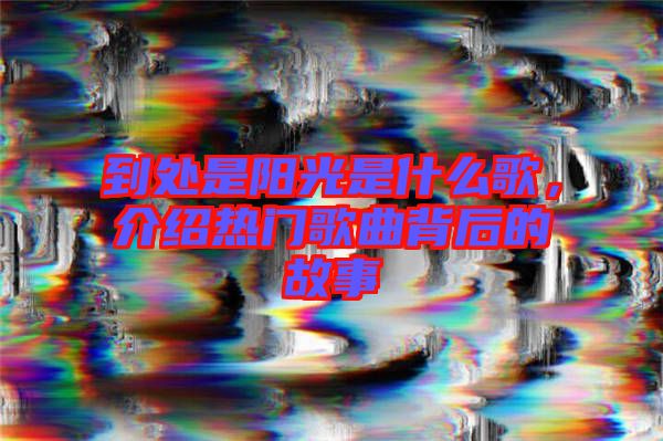 到處是陽(yáng)光是什么歌，介紹熱門歌曲背后的故事