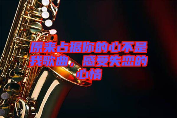 原來占據(jù)你的心不是我歌曲，感受失戀的心情