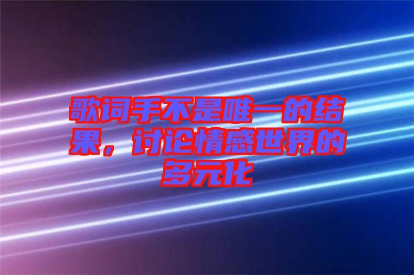 歌詞手不是唯一的結(jié)果，討論情感世界的多元化