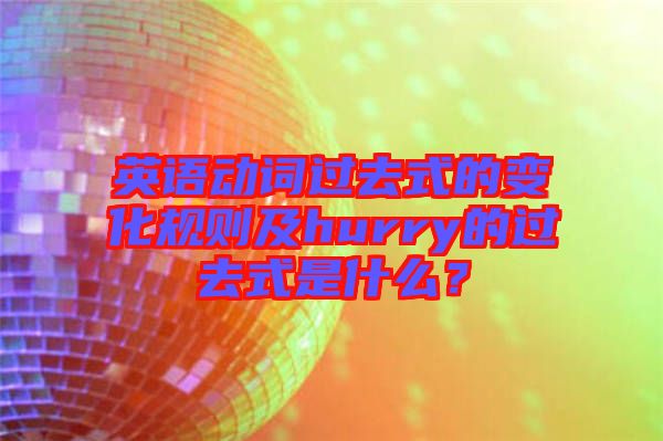 英語動詞過去式的變化規(guī)則及hurry的過去式是什么？