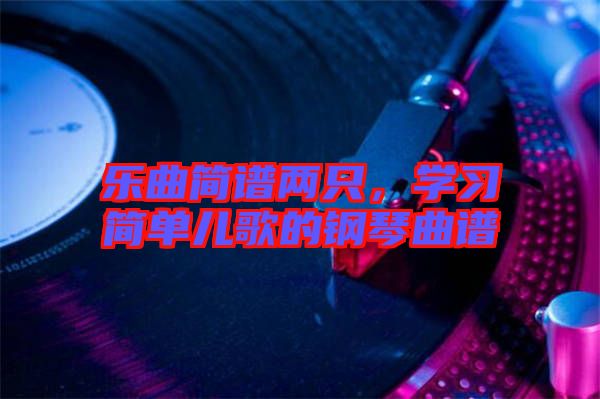 樂曲簡譜兩只，學(xué)習(xí)簡單兒歌的鋼琴曲譜