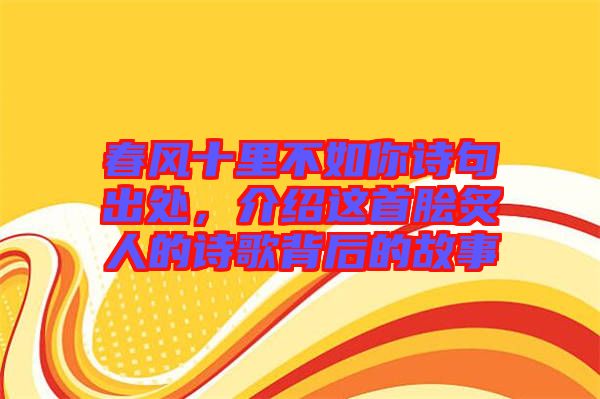 春風(fēng)十里不如你詩句出處，介紹這首膾炙人的詩歌背后的故事