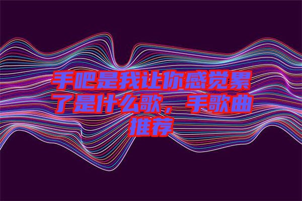 手吧是我讓你感覺累了是什么歌，手歌曲推薦