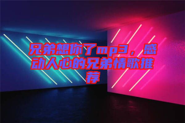 兄弟想你了mp3，感動(dòng)人心的兄弟情歌推薦