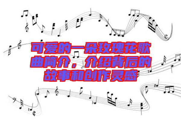 可愛的一朵玫瑰花歌曲簡介，介紹背后的故事和創(chuàng)作靈感